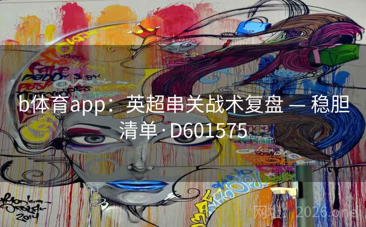 b体育app：英超串关战术复盘 — 稳胆清单·D601575  第2张