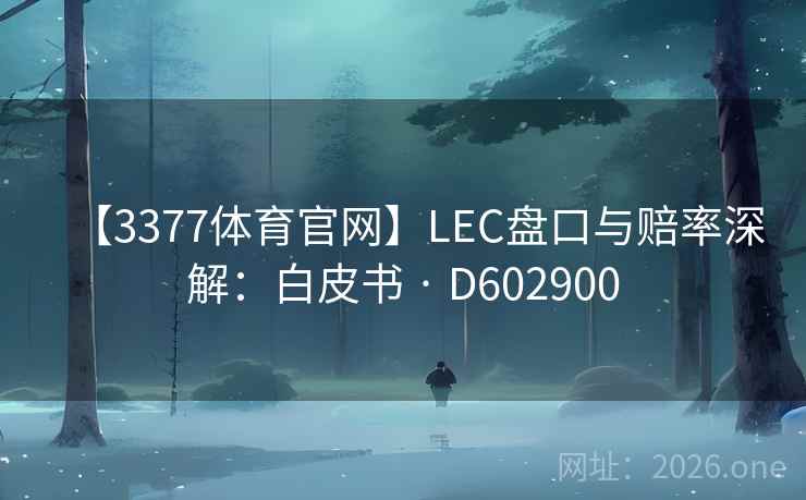【3377体育官网】LEC盘口与赔率深解：白皮书 · D602900  第2张