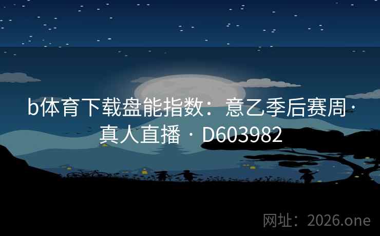 b体育下载盘能指数：意乙季后赛周·真人直播 · D603982