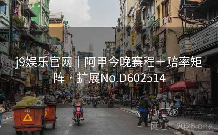 j9娱乐官网｜阿甲今晚赛程＋赔率矩阵 · 扩展No.D602514