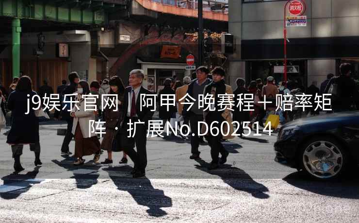 j9娱乐官网｜阿甲今晚赛程＋赔率矩阵 · 扩展No.D602514  第2张