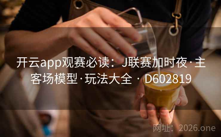 开云app观赛必读：J联赛加时夜·主客场模型·玩法大全 · D602819