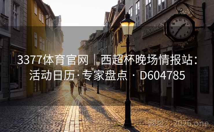3377体育官网｜西超杯晚场情报站：活动日历·专家盘点 · D604785