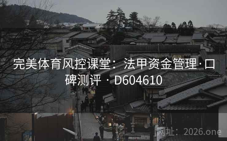 完美体育风控课堂：法甲资金管理·口碑测评 · D604610