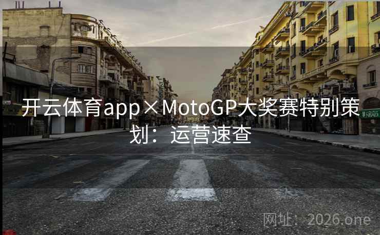 开云体育app×MotoGP大奖赛特别策划：运营速查  第2张