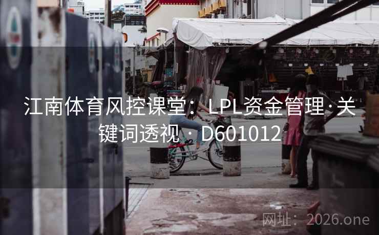 江南体育风控课堂：LPL资金管理·关键词透视 · D601012