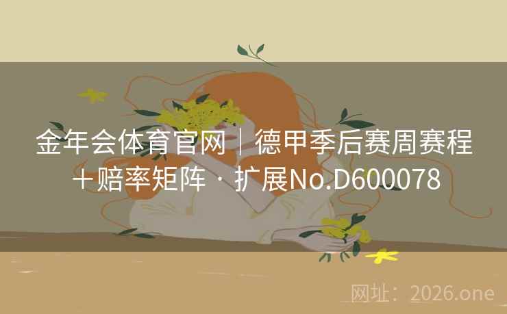 金年会体育官网｜德甲季后赛周赛程＋赔率矩阵 · 扩展No.D600078