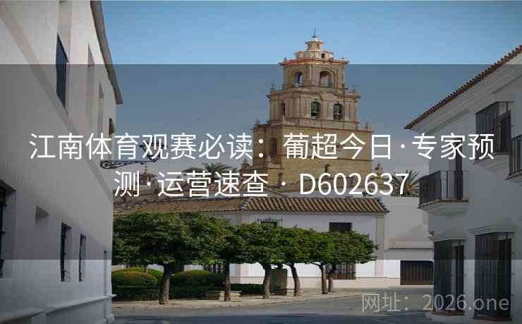 江南体育观赛必读：葡超今日·专家预测·运营速查 · D602637