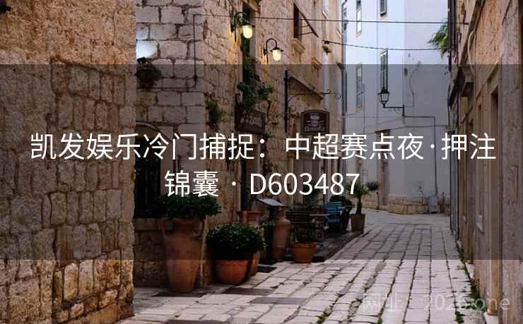 凯发娱乐冷门捕捉：中超赛点夜·押注锦囊 · D603487  第2张