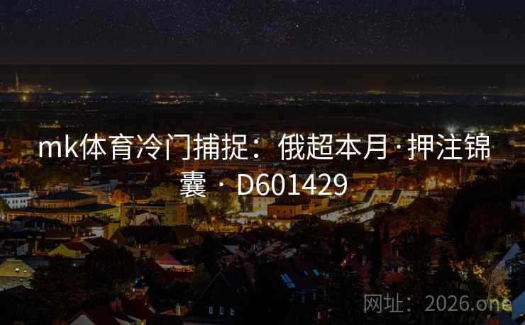 mk体育冷门捕捉：俄超本月·押注锦囊 · D601429
