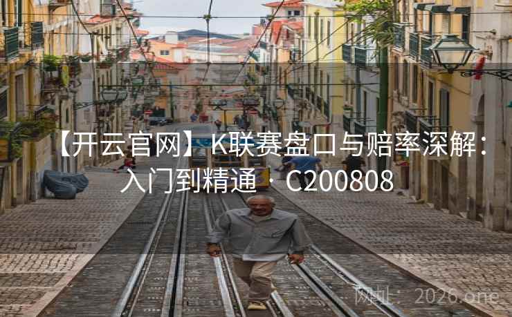 【开云官网】K联赛盘口与赔率深解：入门到精通 · C200808