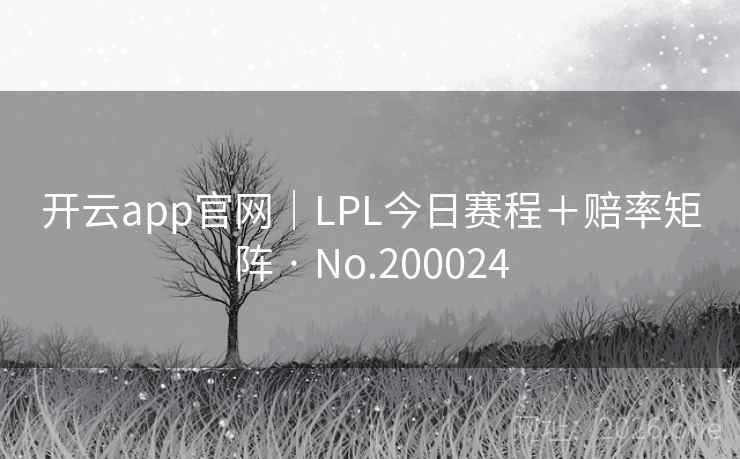 开云app官网|LPL今日赛程+赔率矩阵 · No.200024 第2张 开云app官网|LPL今日赛程+赔率矩阵 · No.200024 第2张