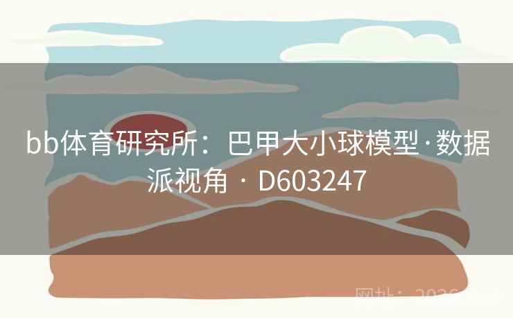 bb体育研究所:巴甲大小球模型·数据派视角 · D603247 第2张 bb体育研究所:巴甲大小球模型·数据派视角 · D603247 第2张
