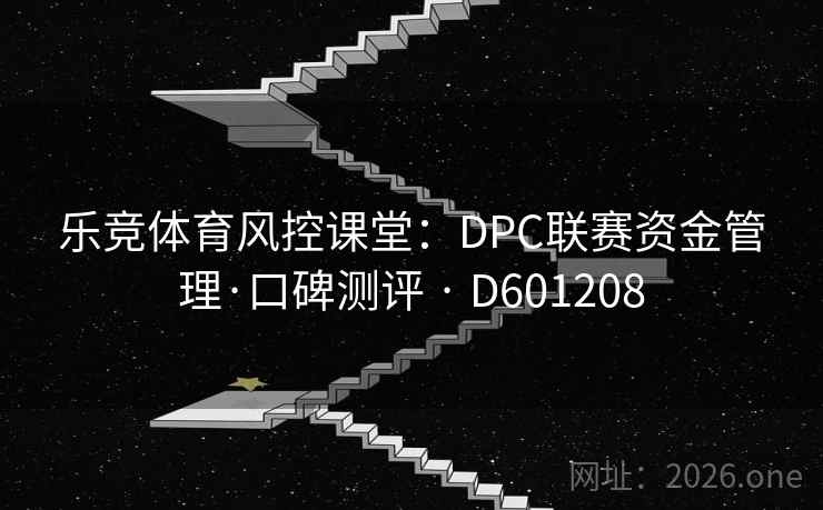 乐竞体育风控课堂：DPC联赛资金管理·口碑测评 · D601208
