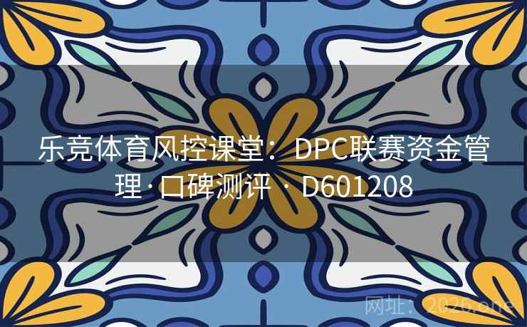 乐竞体育风控课堂:DPC联赛资金管理·口碑测评 · D601208 第2张 乐竞体育风控课堂:DPC联赛资金管理·口碑测评 · D601208 第2张