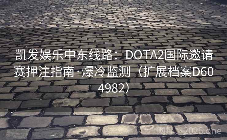 凯发娱乐中东线路:DOTA2国际邀请赛押注指南·爆冷监测(扩展档案D604982) 第2张 凯发娱乐中东线路:DOTA2国际邀请赛押注指南·爆冷监测(扩展档案D604982) 第2张