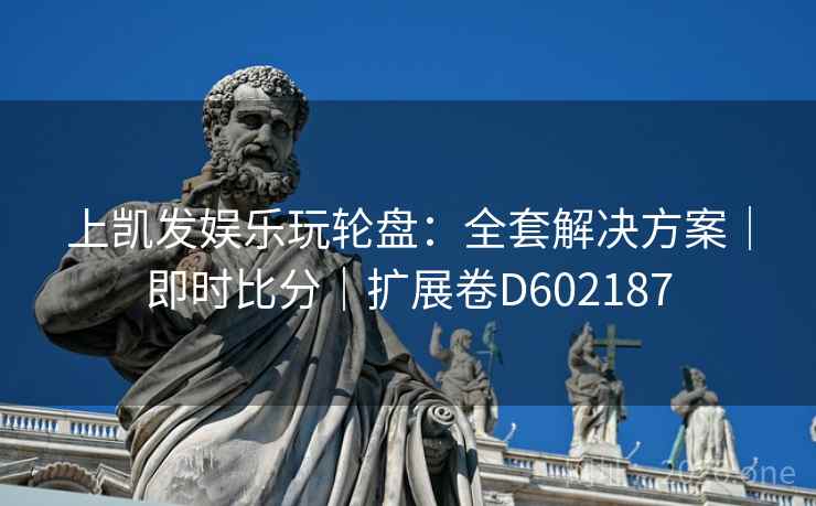 上凯发娱乐玩轮盘：全套解决方案｜即时比分｜扩展卷D602187
