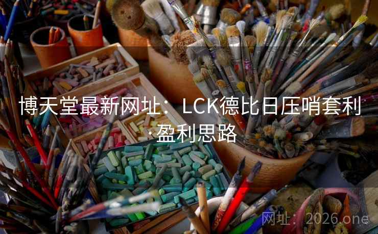 博天堂最新网址:LCK德比日压哨套利·盈利思路 第1张 博天堂最新网址:LCK德比日压哨套利·盈利思路 第1张