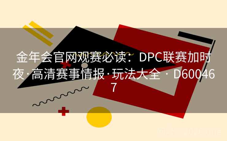 金年会官网观赛必读:DPC联赛加时夜·高清赛事情报·玩法大全 · D600467 第2张 金年会官网观赛必读:DPC联赛加时夜·高清赛事情报·玩法大全 · D600467 第2张