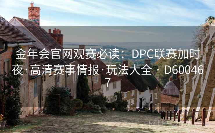 金年会官网观赛必读：DPC联赛加时夜·高清赛事情报·玩法大全 · D600467