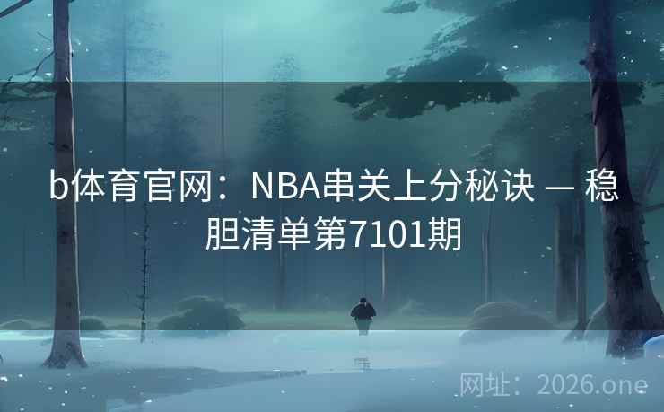 b体育官网:NBA串关上分秘诀 — 稳胆清单第7101期 第2张 b体育官网:NBA串关上分秘诀 — 稳胆清单第7101期 第2张