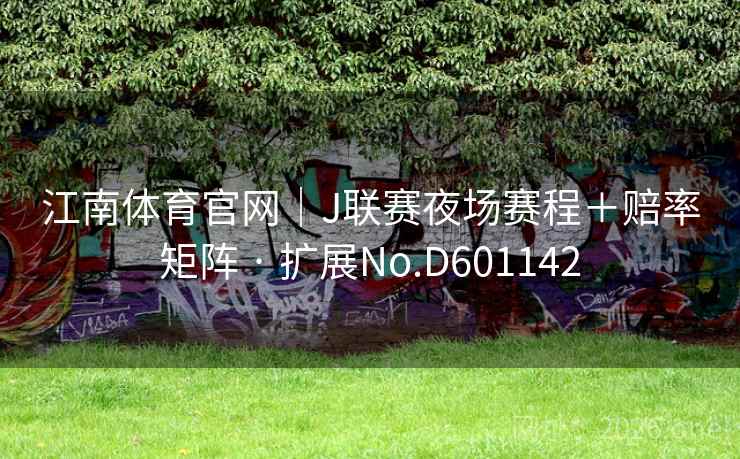 江南体育官网｜J联赛夜场赛程＋赔率矩阵 · 扩展No.D601142