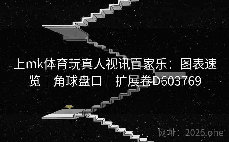 上mk体育玩真人视讯百家乐:图表速览|角球盘口|扩展卷D603769 第2张 上mk体育玩真人视讯百家乐:图表速览|角球盘口|扩展卷D603769 第2张