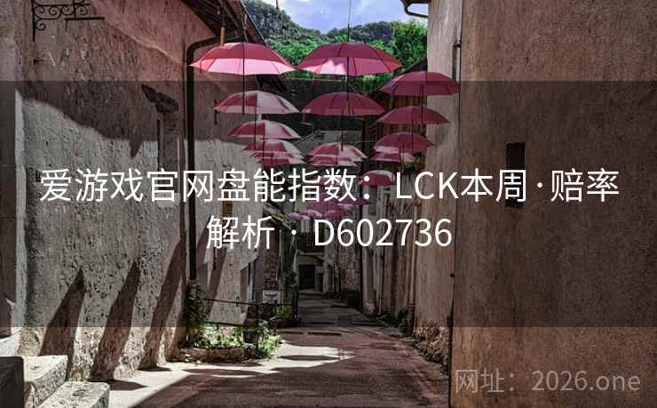 爱游戏官网盘能指数:LCK本周·赔率解析 · D602736 第1张 爱游戏官网盘能指数:LCK本周·赔率解析 · D602736 第1张