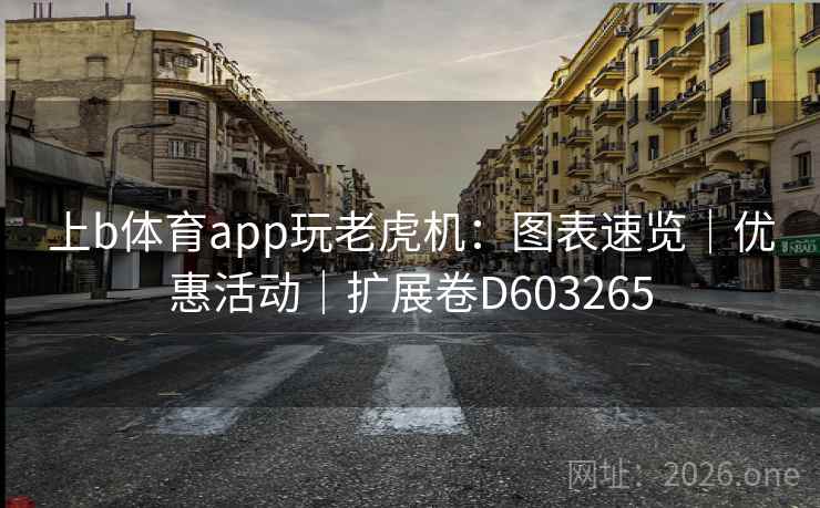 上b体育app玩老虎机:图表速览|优惠活动|扩展卷D603265 第2张 上b体育app玩老虎机:图表速览|优惠活动|扩展卷D603265 第2张