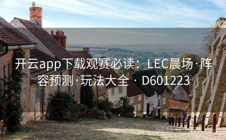 开云app下载观赛必读：LEC晨场·阵容预测·玩法大全 · D601223