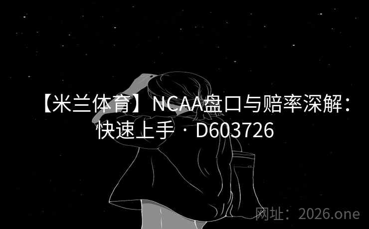 【米兰体育】NCAA盘口与赔率深解:快速上手 · D603726 第2张 【米兰体育】NCAA盘口与赔率深解:快速上手 · D603726 第2张