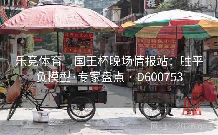 乐竞体育|国王杯晚场情报站:胜平负模型·专家盘点 · D600753 第2张 乐竞体育|国王杯晚场情报站:胜平负模型·专家盘点 · D600753 第2张