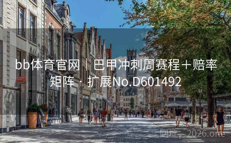 bb体育官网|巴甲冲刺周赛程+赔率矩阵 · 扩展No.D601492 第2张 bb体育官网|巴甲冲刺周赛程+赔率矩阵 · 扩展No.D601492 第2张