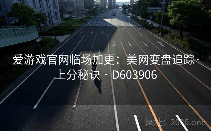 爱游戏官网临场加更:美网变盘追踪·上分秘诀 · D603906 第2张 爱游戏官网临场加更:美网变盘追踪·上分秘诀 · D603906 第2张