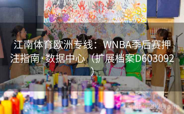 江南体育欧洲专线:WNBA季后赛押注指南·数据中心(扩展档案D603092) 第2张 江南体育欧洲专线:WNBA季后赛押注指南·数据中心(扩展档案D603092) 第2张
