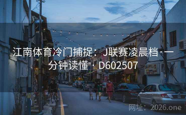 江南体育冷门捕捉：J联赛凌晨档·一分钟读懂 · D602507