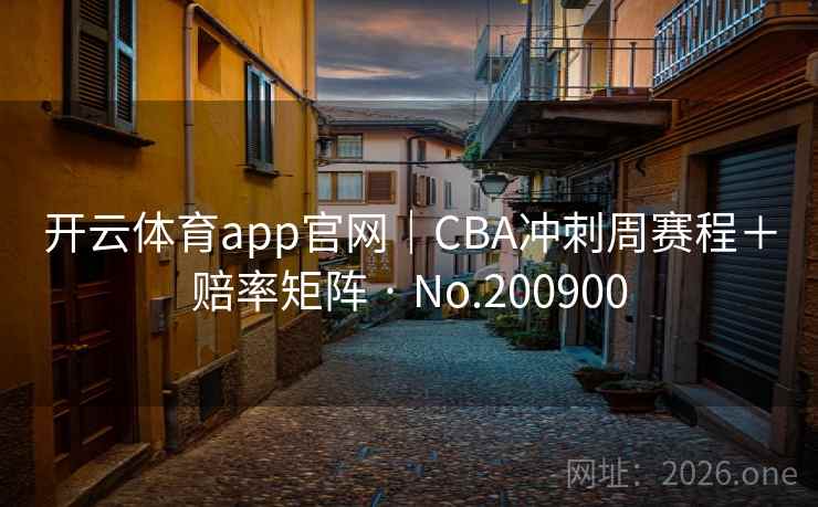 开云体育app官网｜CBA冲刺周赛程＋赔率矩阵 · No.200900