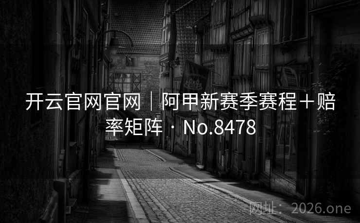 开云官网官网|阿甲新赛季赛程+赔率矩阵 · No.8478 第2张 开云官网官网|阿甲新赛季赛程+赔率矩阵 · No.8478 第2张
