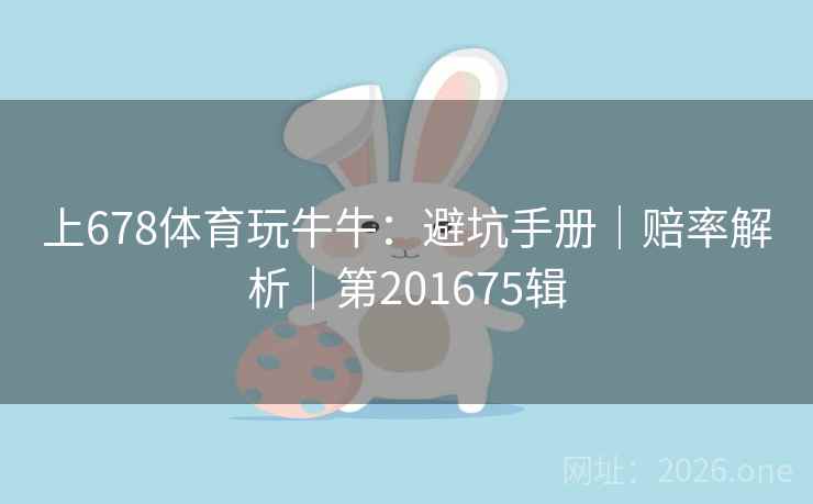 上678体育玩牛牛：避坑手册｜赔率解析｜第201675辑