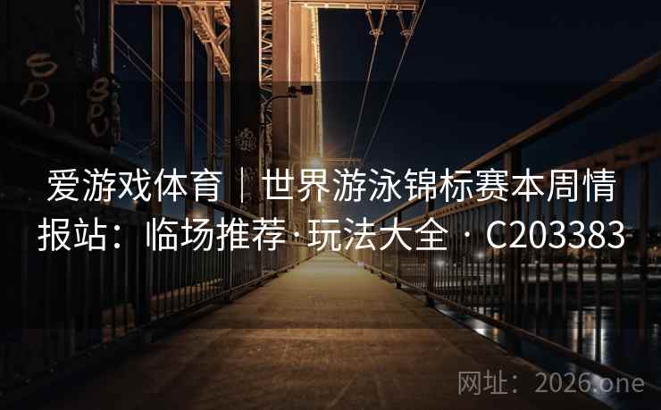 爱游戏体育|世界游泳锦标赛本周情报站:临场推荐·玩法大全 · C203383 第2张 爱游戏体育|世界游泳锦标赛本周情报站:临场推荐·玩法大全 · C203383 第2张