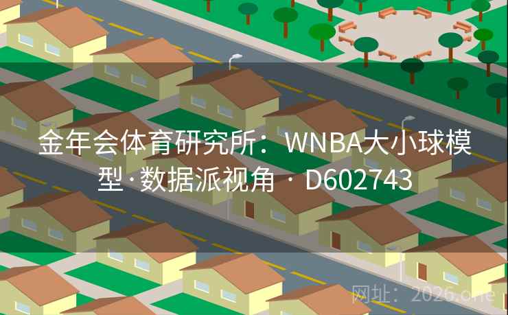 金年会体育研究所:WNBA大小球模型·数据派视角 · D602743 第2张 金年会体育研究所:WNBA大小球模型·数据派视角 · D602743 第2张