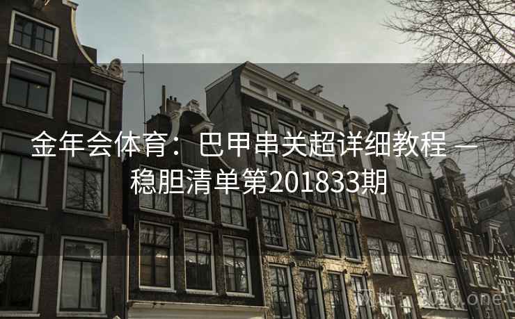 金年会体育:巴甲串关超详细教程 — 稳胆清单第201833期 第1张 金年会体育:巴甲串关超详细教程 — 稳胆清单第201833期 第1张