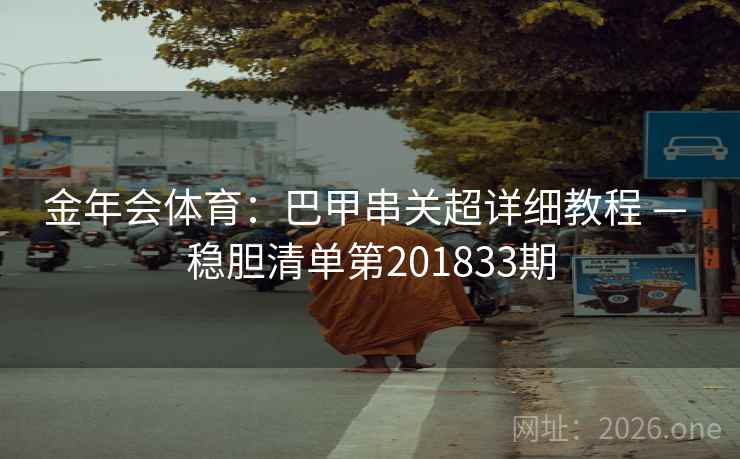 金年会体育:巴甲串关超详细教程 — 稳胆清单第201833期 第2张 金年会体育:巴甲串关超详细教程 — 稳胆清单第201833期 第2张