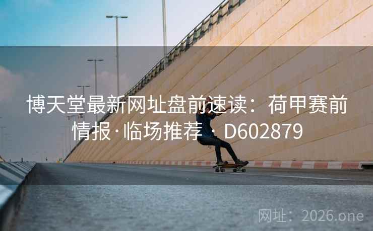 博天堂最新网址盘前速读：荷甲赛前情报·临场推荐 · D602879