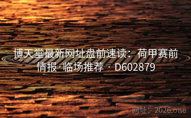 博天堂最新网址盘前速读:荷甲赛前情报·临场推荐 · D602879 第2张 博天堂最新网址盘前速读:荷甲赛前情报·临场推荐 · D602879 第2张