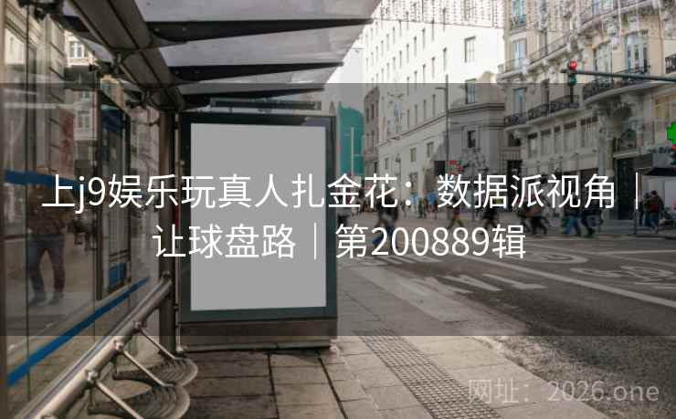 上j9娱乐玩真人扎金花:数据派视角|让球盘路|第200889辑 第1张 上j9娱乐玩真人扎金花:数据派视角|让球盘路|第200889辑 第1张