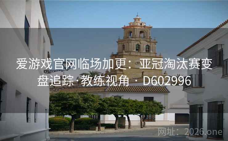 爱游戏官网临场加更:亚冠淘汰赛变盘追踪·教练视角 · D602996 第1张 爱游戏官网临场加更:亚冠淘汰赛变盘追踪·教练视角 · D602996 第1张