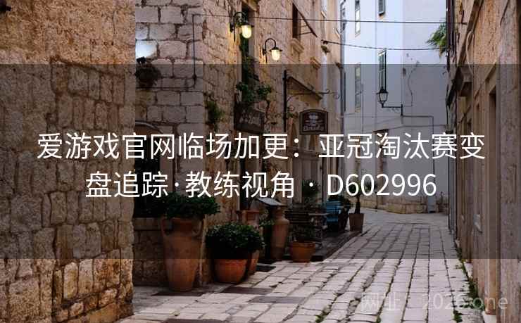爱游戏官网临场加更:亚冠淘汰赛变盘追踪·教练视角 · D602996 第2张 爱游戏官网临场加更:亚冠淘汰赛变盘追踪·教练视角 · D602996 第2张
