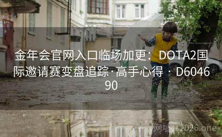 金年会官网入口临场加更:DOTA2国际邀请赛变盘追踪·高手心得 · D604690 第1张 金年会官网入口临场加更:DOTA2国际邀请赛变盘追踪·高手心得 · D604690 第1张