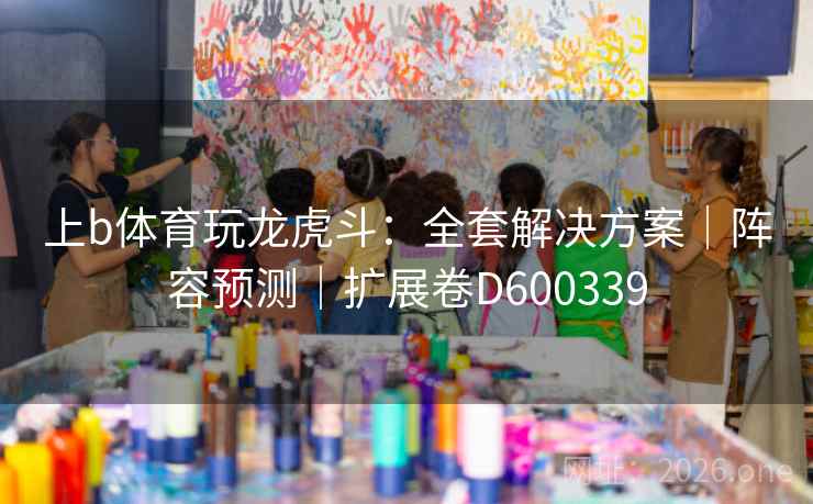 上b体育玩龙虎斗：全套解决方案｜阵容预测｜扩展卷D600339